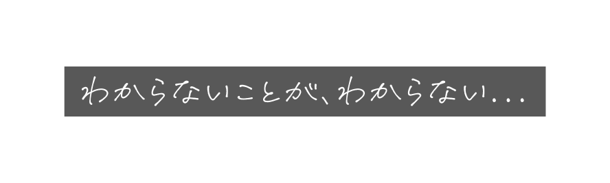 わからないことが わからない